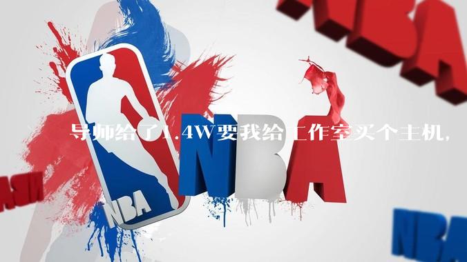 导师给了1.4W要我给工作室买个主机，是整机还是自己配？