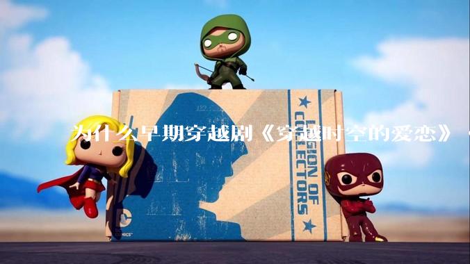 为什么早期穿越剧《穿越时空的爱恋》《寻秦记》没有觉得那么「雷」人？