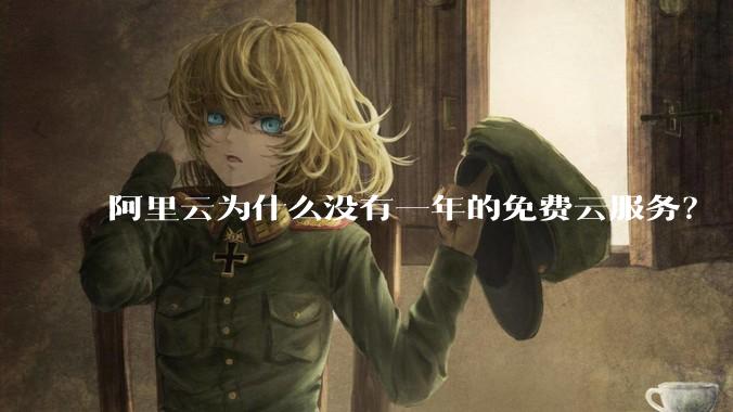 阿里云为什么没有一年的免费云服务？