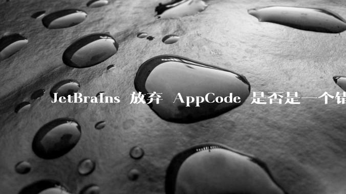 JetBrains 放弃 AppCode 是否是一个错误决定？