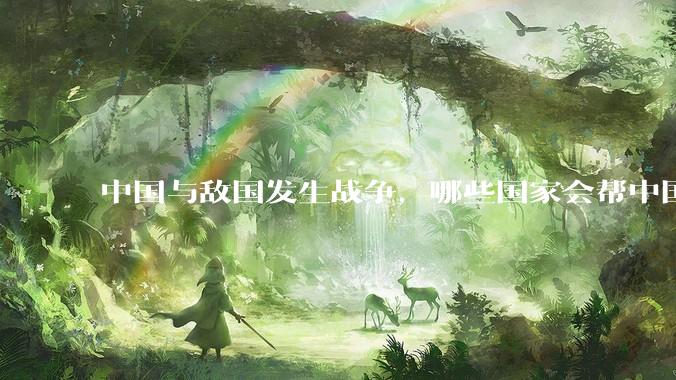 中国与敌国发生战争，哪些国家会帮中国？